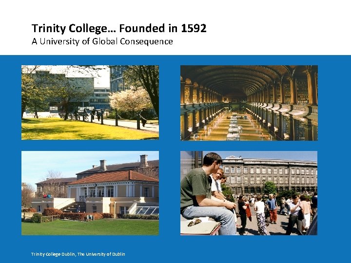 Trinity College… Founded in 1592 A University of Global Consequence Trinity College Dublin, The