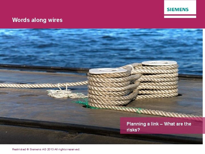 Words along wires Planning a link – What are the risks? Restricted © Siemens