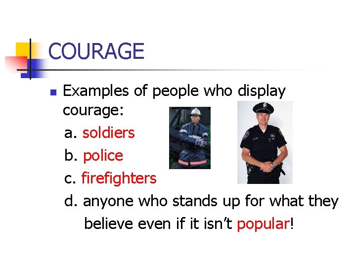 COURAGE Examples of people who display courage: a. soldiers b. police c. firefighters d.
