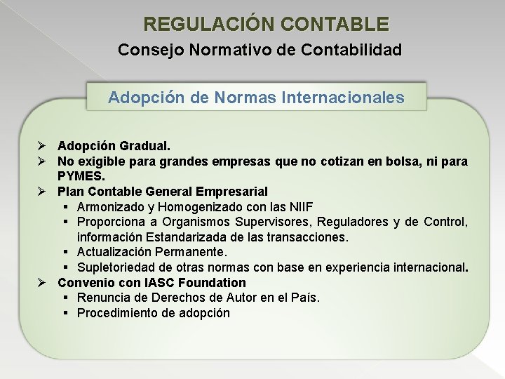 REGULACIÓN CONTABLE Consejo Normativo de Contabilidad Adopción de Normas Internacionales Ø Adopción Gradual. Ø