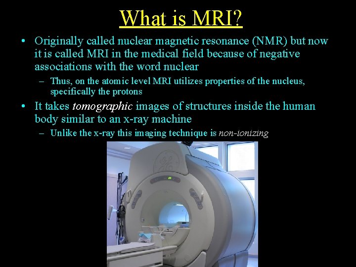 What is MRI? • Originally called nuclear magnetic resonance (NMR) but now it is