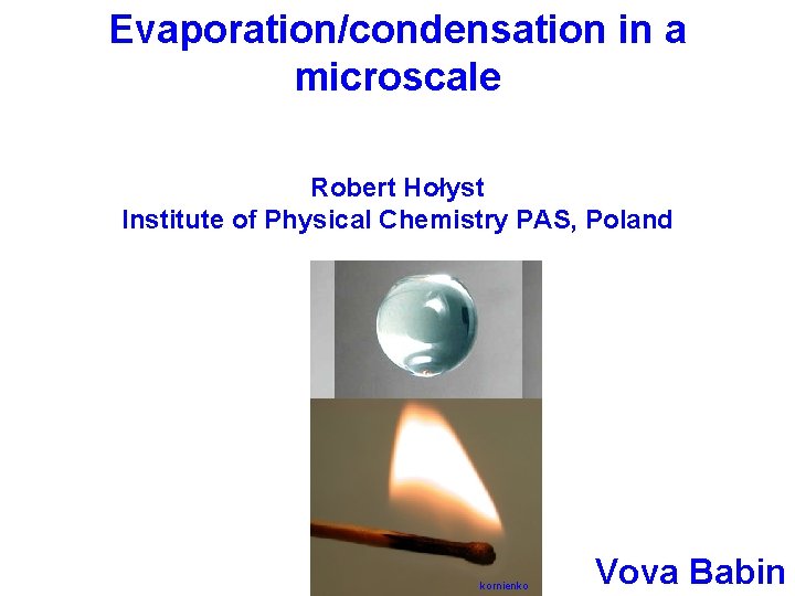 Evaporation/condensation in a microscale Robert Hołyst Institute of Physical Chemistry PAS, Poland kornienko Vova