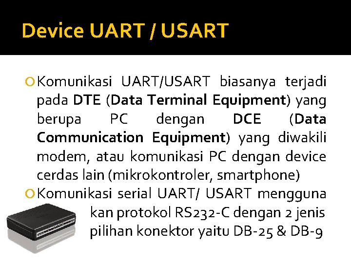 Device UART / USART Komunikasi UART/USART biasanya terjadi pada DTE (Data Terminal Equipment) yang