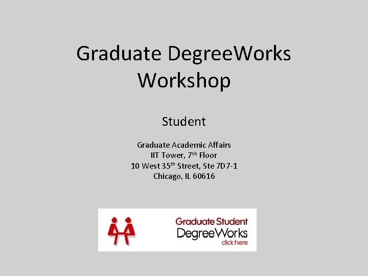 Graduate Degree. Workshop Student Graduate Academic Affairs IIT Tower, 7 th Floor 10 West