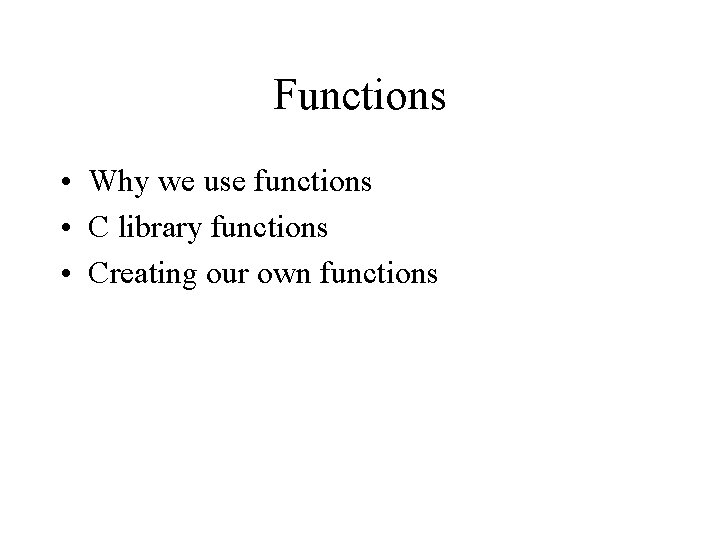 Functions • Why we use functions • C library functions • Creating our own