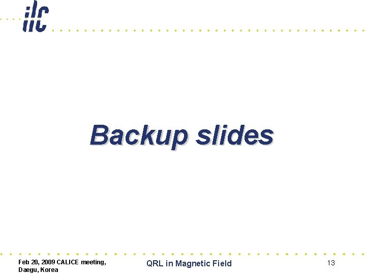 Backup slides Feb 20, 2009 CALICE meeting, Daegu, Korea QRL in Magnetic Field 13