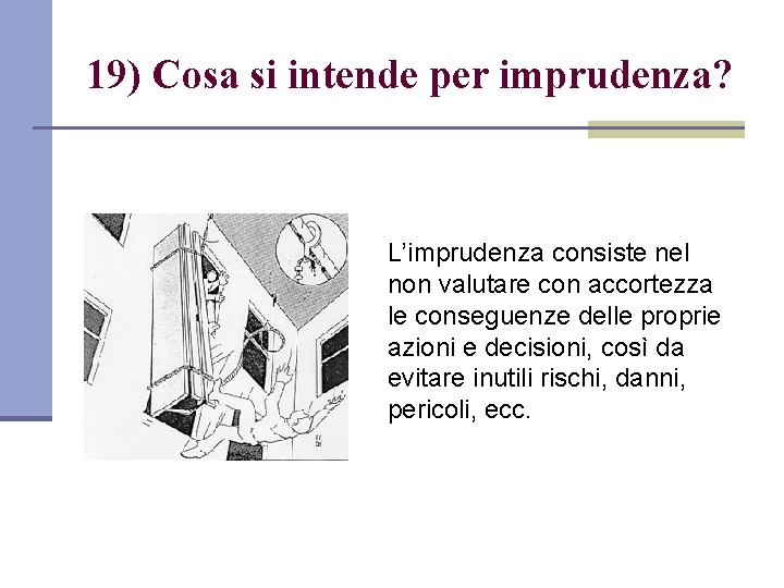 19) Cosa si intende per imprudenza? L’imprudenza consiste nel non valutare con accortezza le
