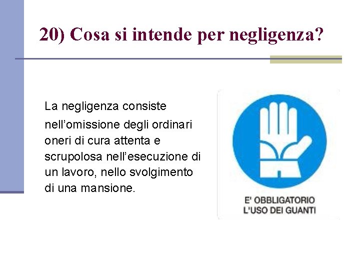 20) Cosa si intende per negligenza? La negligenza consiste nell’omissione degli ordinari oneri di