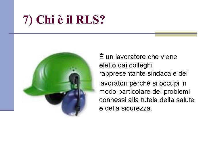 7) Chi è il RLS? È un lavoratore che viene eletto dai colleghi rappresentante