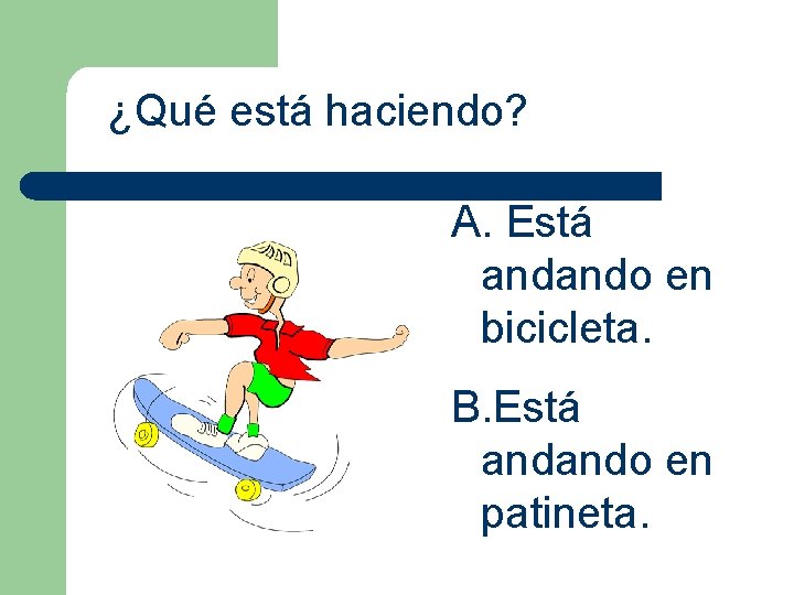 ¿Qué está haciendo? A. Está andando en bicicleta. B. Está andando en patineta. 