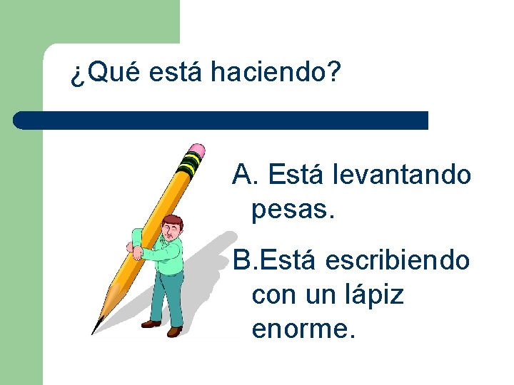 ¿Qué está haciendo? A. Está levantando pesas. B. Está escribiendo con un lápiz enorme.