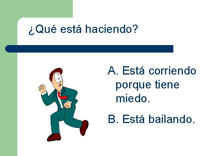 ¿Qué está haciendo? A. Está corriendo porque tiene miedo. B. Está bailando. 