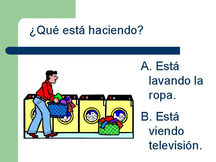 ¿Qué está haciendo? A. Está lavando la ropa. B. Está viendo televisión. 