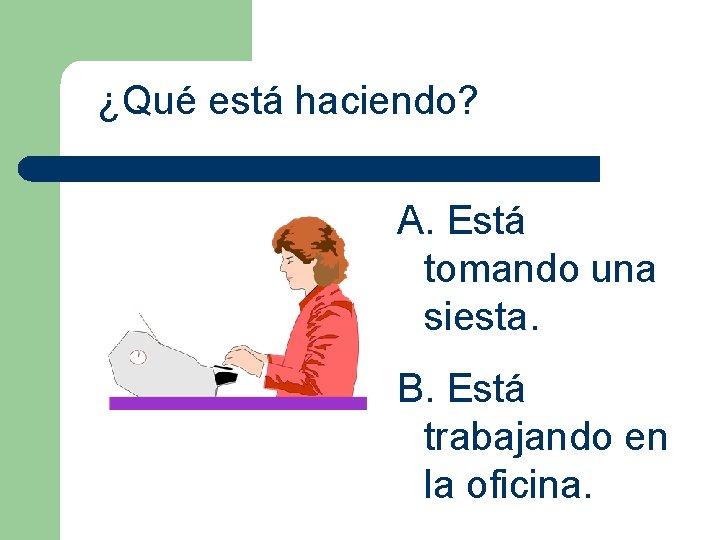 ¿Qué está haciendo? A. Está tomando una siesta. B. Está trabajando en la oficina.