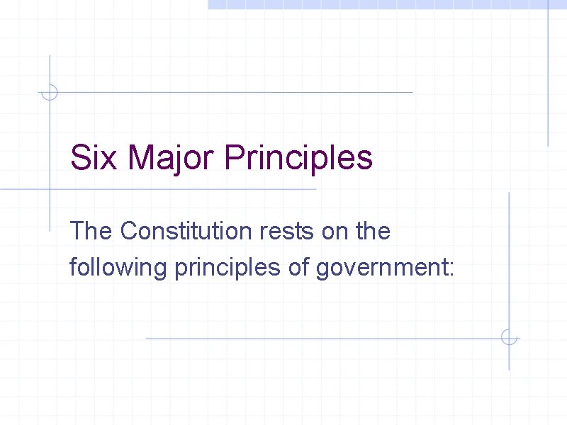 Six Major Principles The Constitution rests on the following principles of government: 