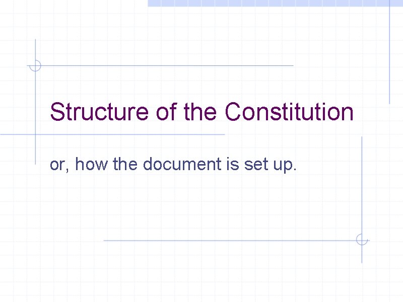 Structure of the Constitution or, how the document is set up. 