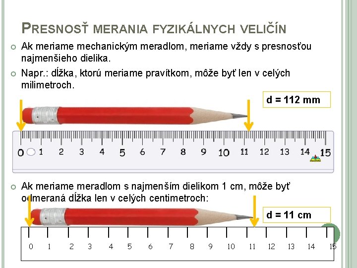 PRESNOSŤ MERANIA FYZIKÁLNYCH VELIČÍN Ak meriame mechanickým meradlom, meriame vždy s presnosťou najmenšieho dielika.