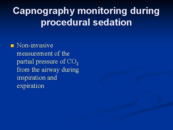 Capnography monitoring during procedural sedation n Non-invasive measurement of the partial pressure of CO