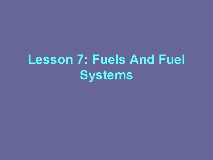 Lesson 7: Fuels And Fuel Systems Lesson 7: Fuels And Fuel Systems