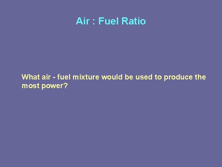 Air : Fuel Ratio What air - fuel mixture would be used to produce Air : Fuel Ratio What air - fuel mixture would be used to produce
