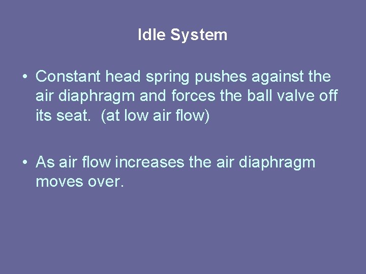 Idle System • Constant head spring pushes against the air diaphragm and forces the Idle System • Constant head spring pushes against the air diaphragm and forces the