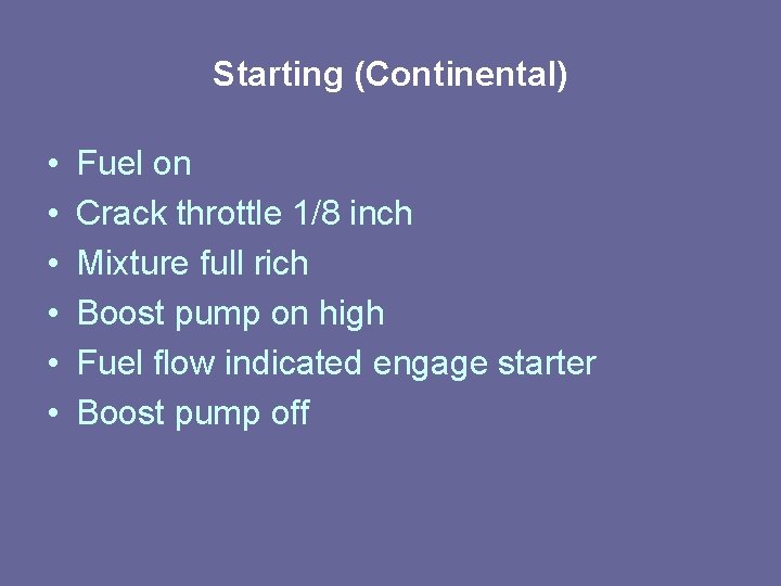 Starting (Continental) • • • Fuel on Crack throttle 1/8 inch Mixture full rich Starting (Continental) • • • Fuel on Crack throttle 1/8 inch Mixture full rich