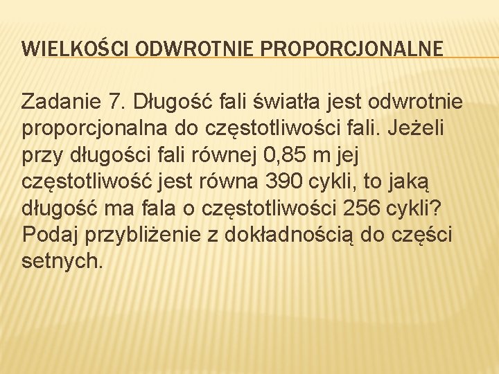 WIELKOŚCI ODWROTNIE PROPORCJONALNE Zadanie 7. Długość fali światła jest odwrotnie proporcjonalna do częstotliwości fali.