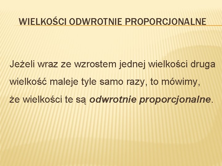 WIELKOŚCI ODWROTNIE PROPORCJONALNE Jeżeli wraz ze wzrostem jednej wielkości druga wielkość maleje tyle samo