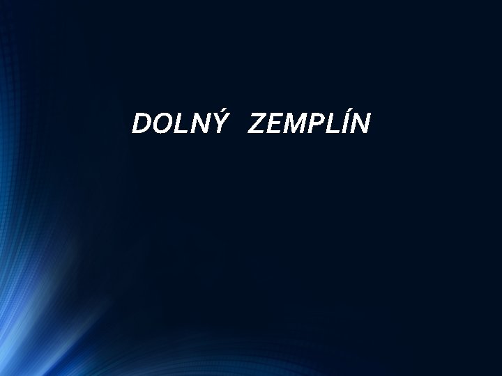 DOLNÝ ZEMPLÍN DOLNÝ ZEMPLÍN