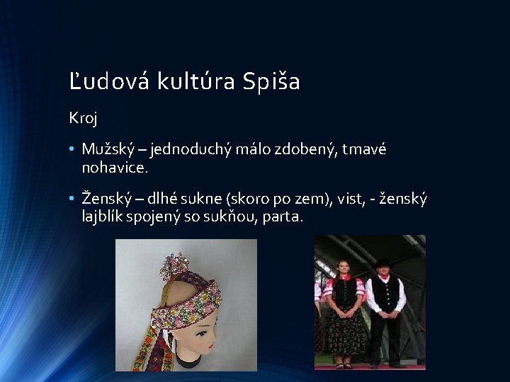 Ľudová kultúra Spiša Kroj • Mužský – jednoduchý málo zdobený, tmavé nohavice. • Ženský Ľudová kultúra Spiša Kroj • Mužský – jednoduchý málo zdobený, tmavé nohavice. • Ženský