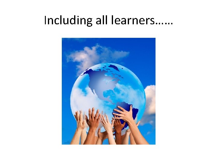 Including all learners…… 