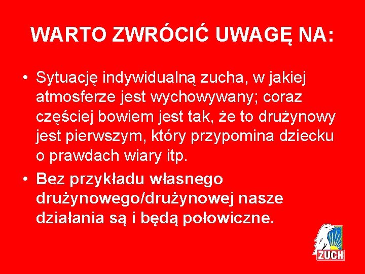 WARTO ZWRÓCIĆ UWAGĘ NA: • Sytuację indywidualną zucha, w jakiej atmosferze jest wychowywany; coraz