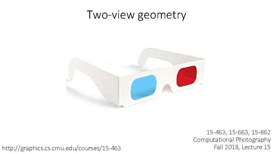 Two-view geometry http: //graphics. cmu. edu/courses/15 -463, 15 -663, 15 -862 Computational Photography Fall