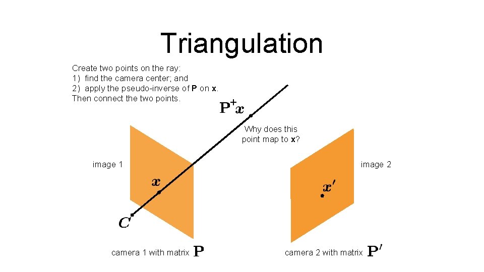 Triangulation Create two points on the ray: 1) find the camera center; and 2)