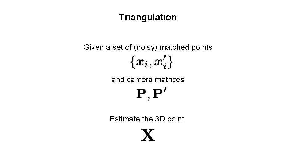 Triangulation Given a set of (noisy) matched points and camera matrices Estimate the 3