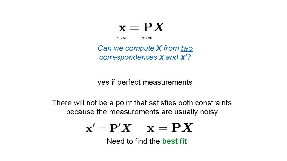 known Can we compute X from two correspondences x and x’? yes if perfect