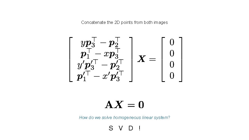 Concatenate the 2 D points from both images How do we solve homogeneous linear