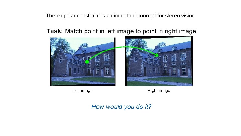 The epipolar constraint is an important concept for stereo vision Task: Match point in