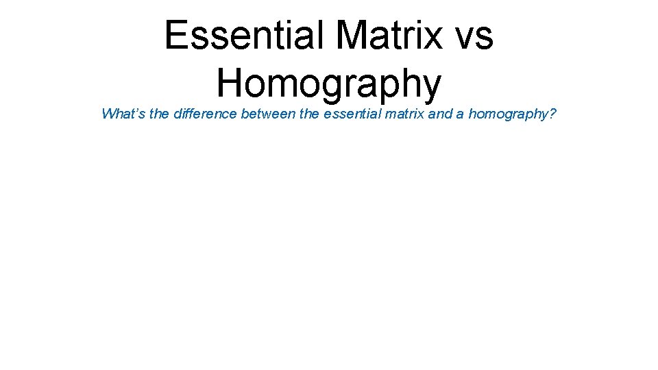 Essential Matrix vs Homography What’s the difference between the essential matrix and a homography?