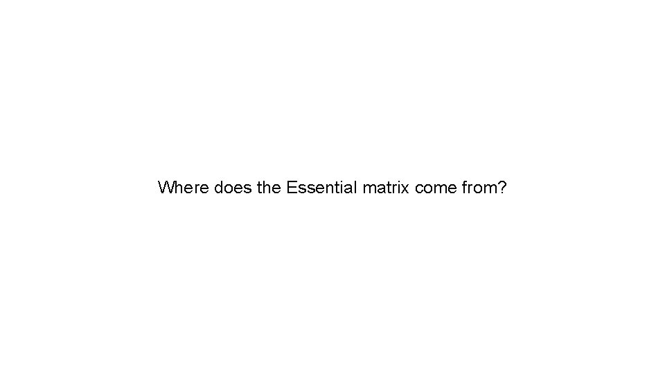 Where does the Essential matrix come from? 