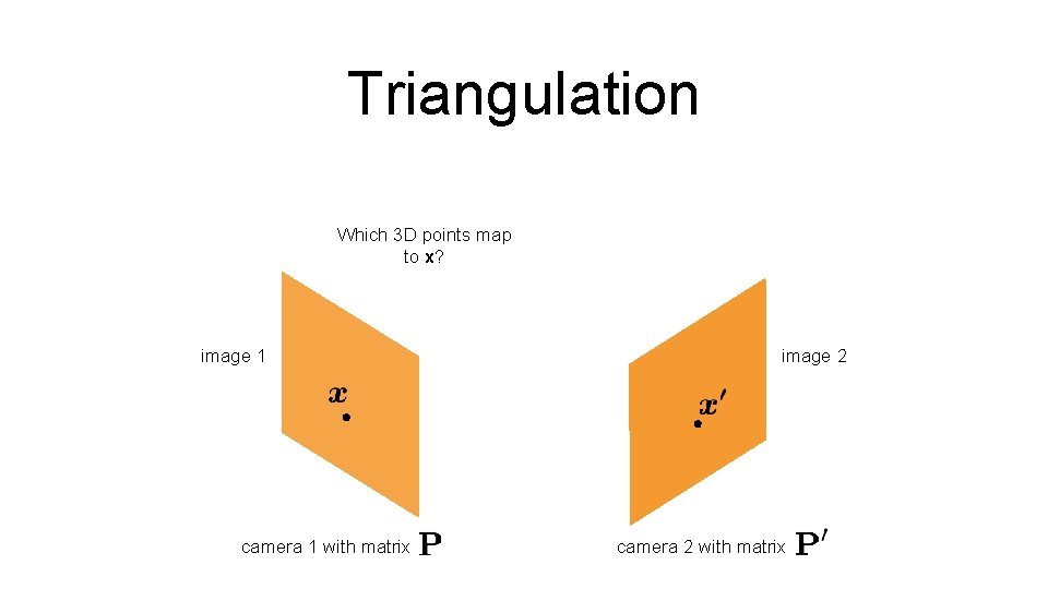 Triangulation Which 3 D points map to x? image 1 camera 1 with matrix