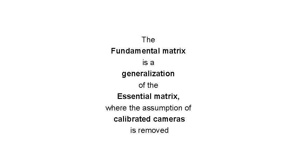 The Fundamental matrix is a generalization of the Essential matrix, where the assumption of