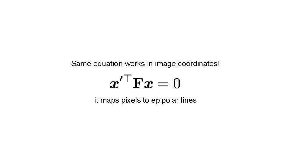 Same equation works in image coordinates! it maps pixels to epipolar lines 