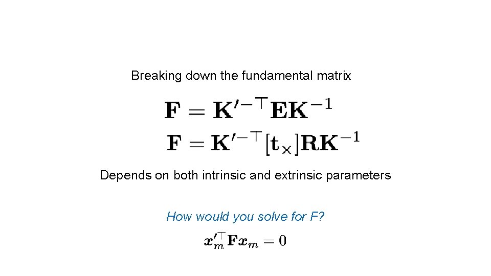 Breaking down the fundamental matrix Depends on both intrinsic and extrinsic parameters How would