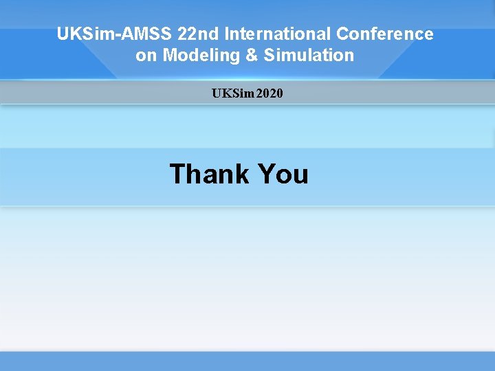 UKSim-AMSS 22 nd International Conference on Modeling & Simulation UKSim 2020 Thank You UKSim-AMSS 22 nd International Conference on Modeling & Simulation UKSim 2020 Thank You