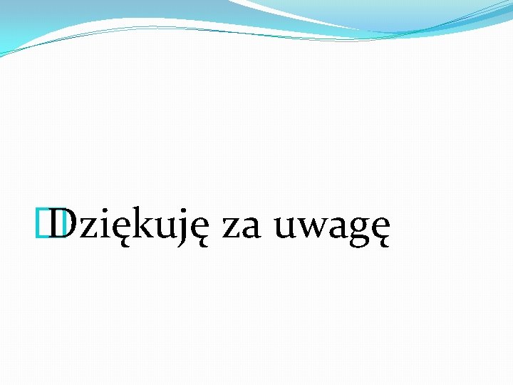 � Dziękuję za uwagę � Dziękuję za uwagę
