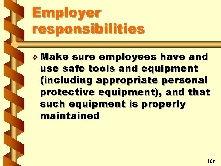 Employer responsibilities v Make sure employees have and use safe tools and equipment (including