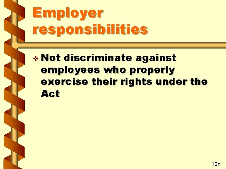 Employer responsibilities v Not discriminate against employees who properly exercise their rights under the