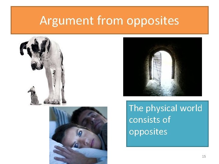 Argument from opposites The physical world consists of opposites 15 