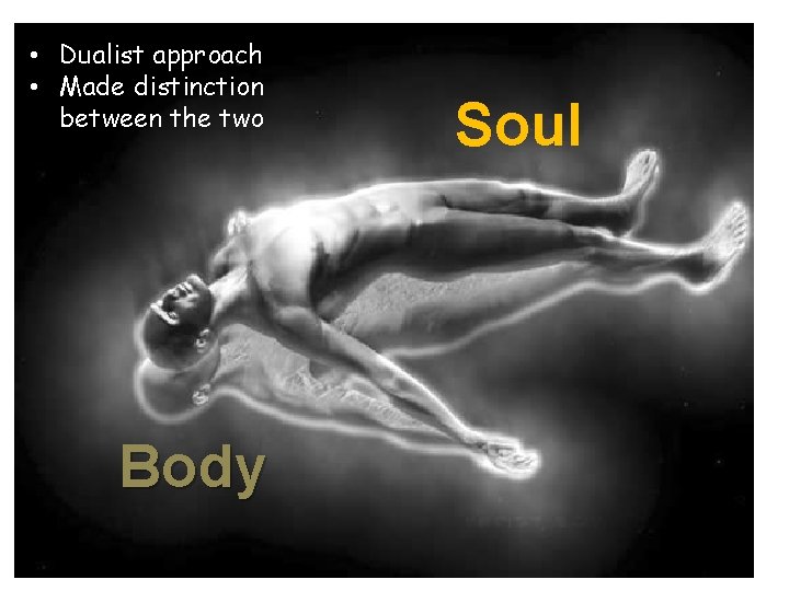  • Dualist approach • Made distinction between the two Body Soul 